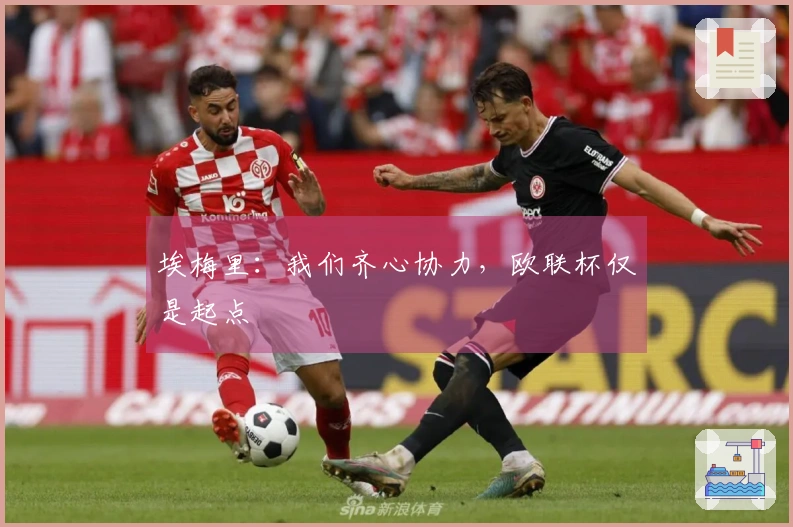埃梅里：我们齐心协力，欧联杯仅是起点