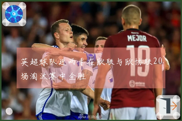 英超球队近两季在欧联与欧协联20场淘汰赛中全胜