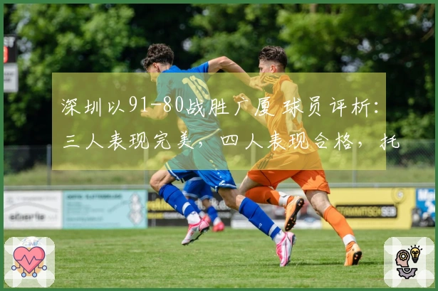 深圳以91-80战胜广厦 球员评析：三人表现完美，四人表现合格，托弗状态不佳