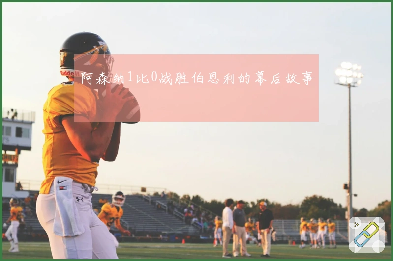 阿森纳1比0战胜伯恩利的幕后故事