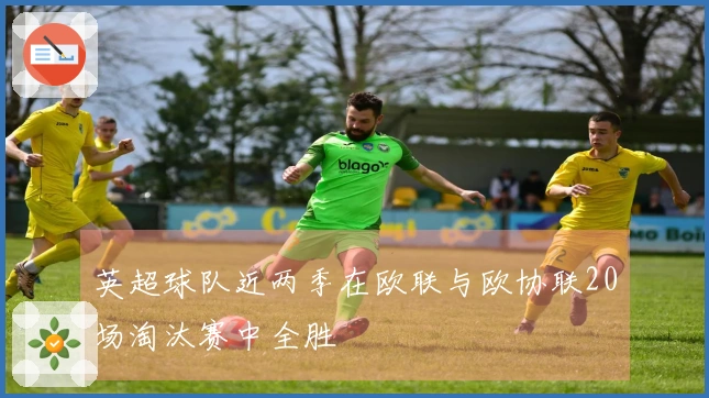 英超球队近两季在欧联与欧协联20场淘汰赛中全胜